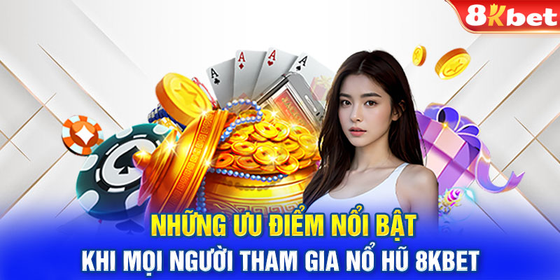 Những ưu điểm nổi bật khi mọi người tham gia nổ hũ 8kbet